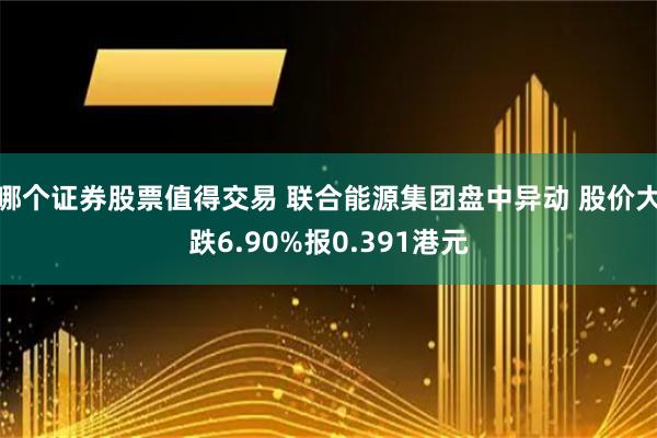 哪个证券股票值得交易 联合能源集团盘中异动 股价大跌6.90%报0.391港元