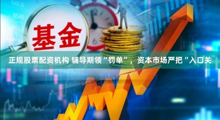 正规股票配资机构 辅导期领“罚单”，资本市场严把“入口关