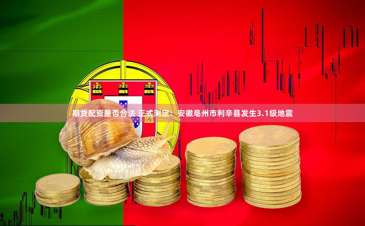 期货配资是否合法 正式测定：安徽亳州市利辛县发生3.1级地震
