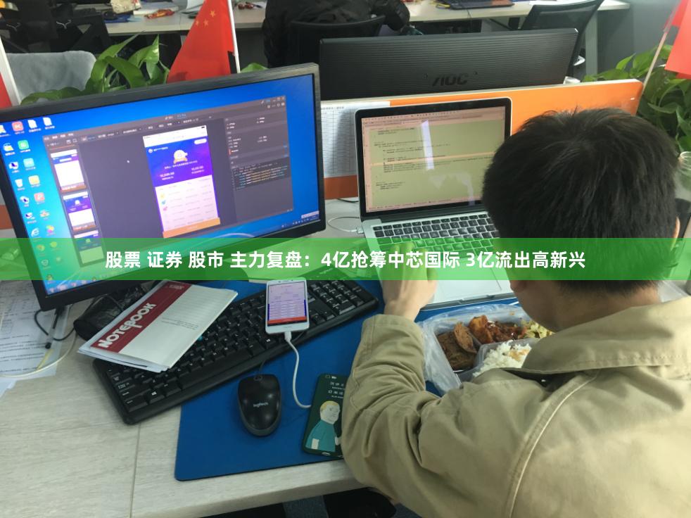 股票 证券 股市 主力复盘：4亿抢筹中芯国际 3亿流出高新兴