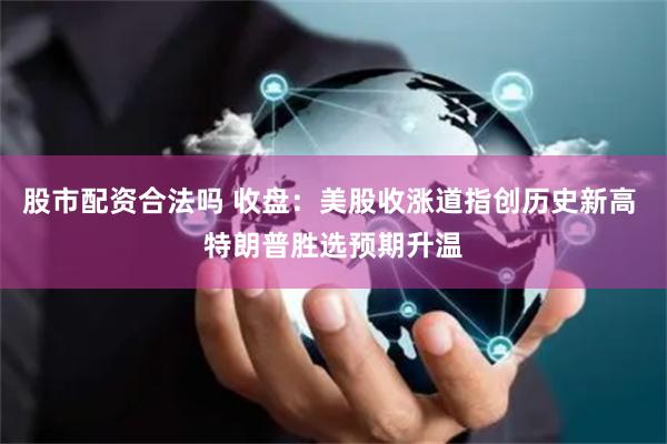 股市配资合法吗 收盘：美股收涨道指创历史新高 特朗普胜选预期升温