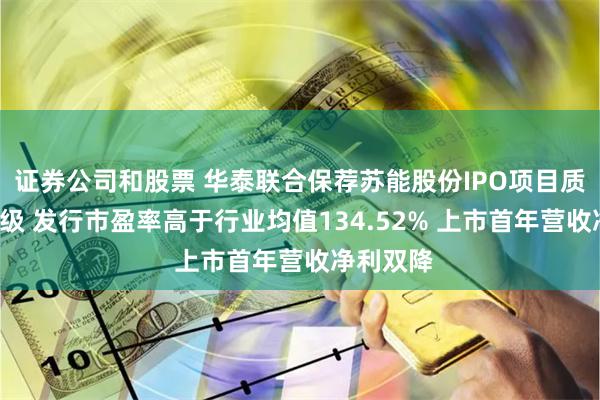 证券公司和股票 华泰联合保荐苏能股份IPO项目质量评级C级 发行市盈率高于行业均值134.52% 上市首年营收净利双降