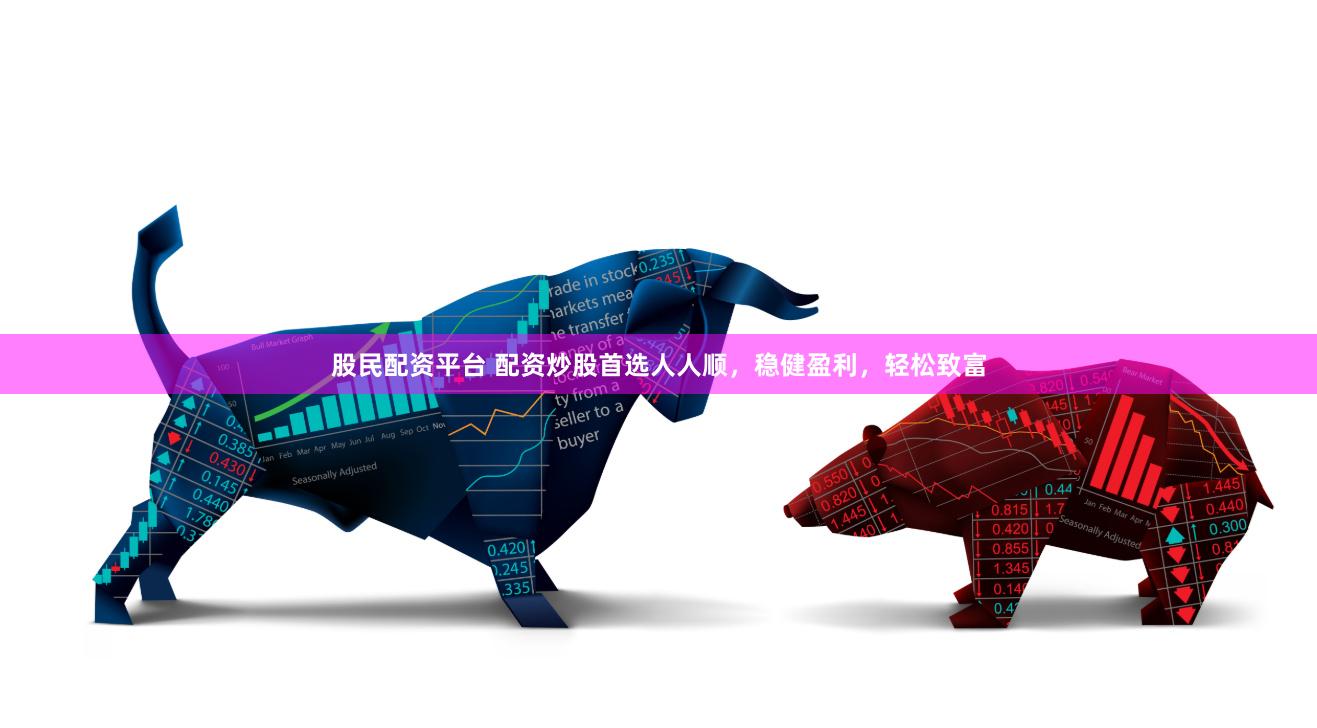 股民配资平台 配资炒股首选人人顺，稳健盈利，轻松致富