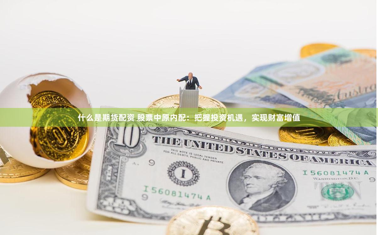什么是期货配资 股票中原内配：把握投资机遇，实现财富增值