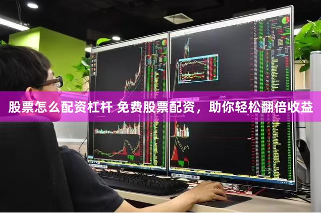 股票怎么配资杠杆 免费股票配资，助你轻松翻倍收益