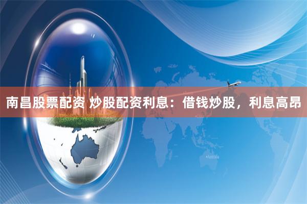 南昌股票配资 炒股配资利息：借钱炒股，利息高昂