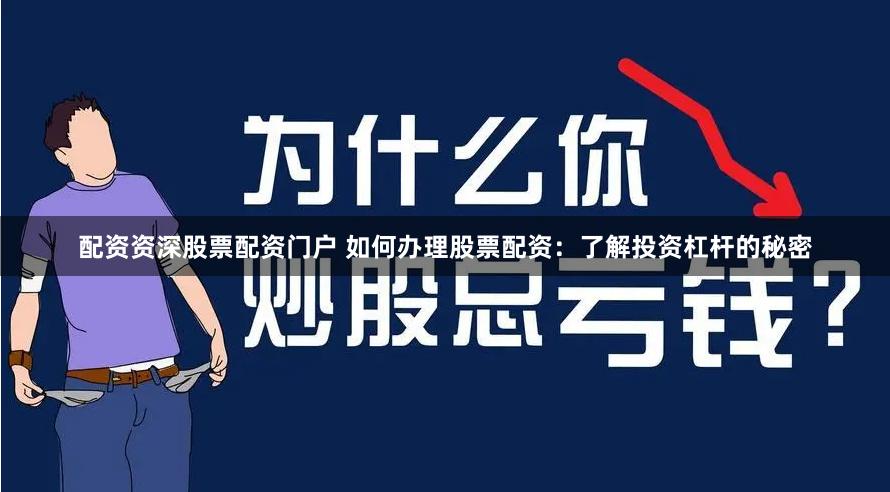 配资资深股票配资门户 如何办理股票配资：了解投资杠杆的秘密