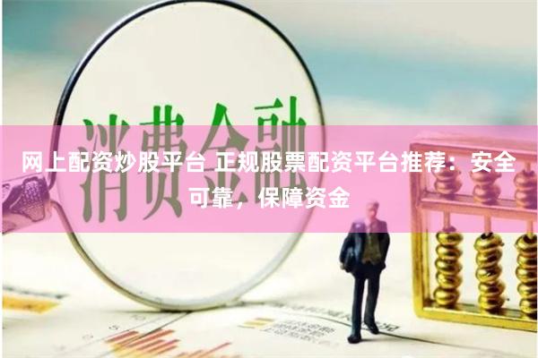 网上配资炒股平台 正规股票配资平台推荐：安全可靠，保障资金