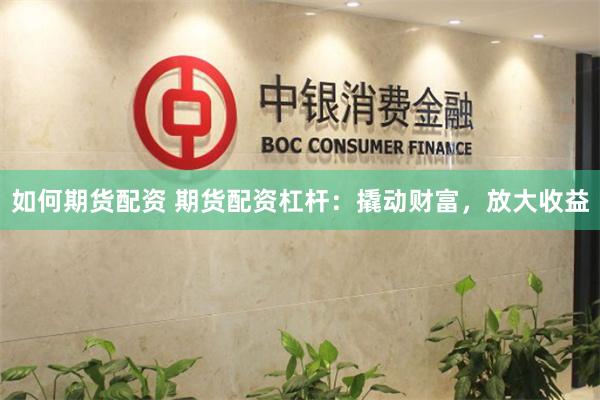 如何期货配资 期货配资杠杆：撬动财富，放大收益