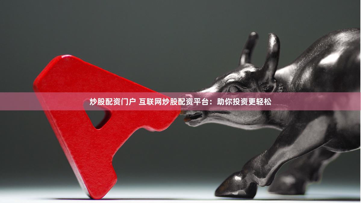 炒股配资门户 互联网炒股配资平台：助你投资更轻松