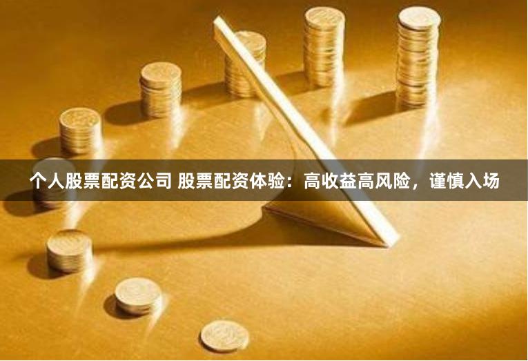 个人股票配资公司 股票配资体验：高收益高风险，谨慎入场