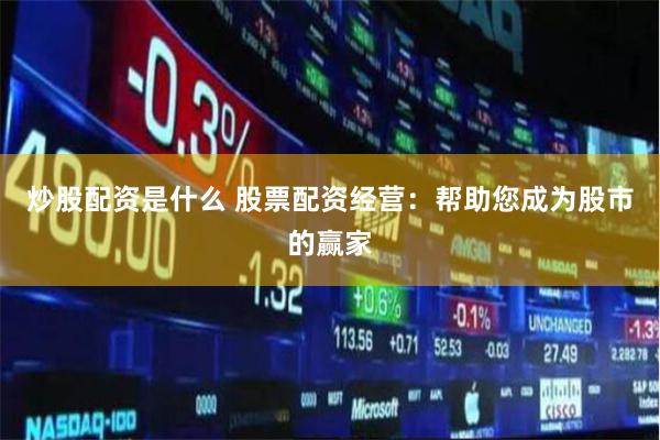 炒股配资是什么 股票配资经营：帮助您成为股市的赢家