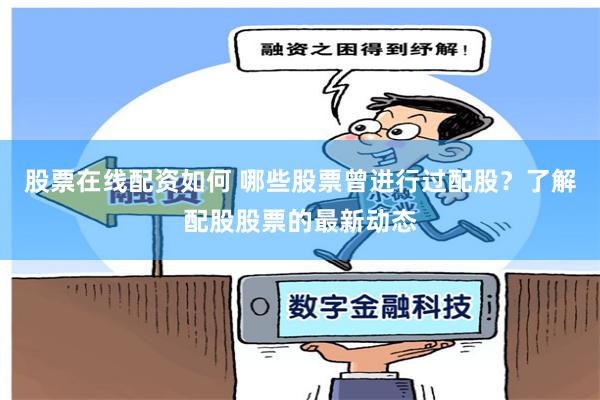 股票在线配资如何 哪些股票曾进行过配股？了解配股股票的最新动态