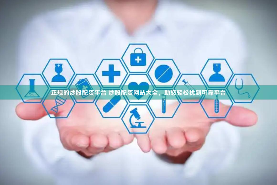 正规的炒股配资平台 炒股配资网站大全，助您轻松找到可靠平台