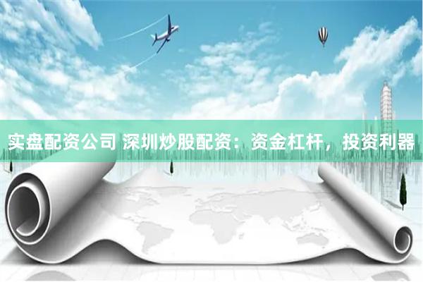 实盘配资公司 深圳炒股配资：资金杠杆，投资利器