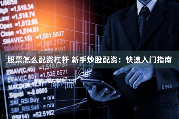 股票怎么配资杠杆 新手炒股配资：快速入门指南