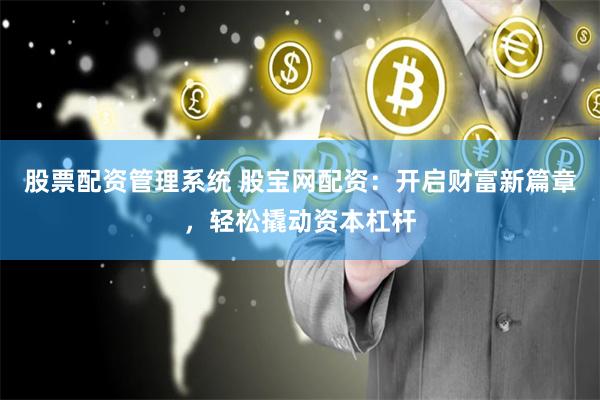 股票配资管理系统 股宝网配资：开启财富新篇章，轻松撬动资本杠杆