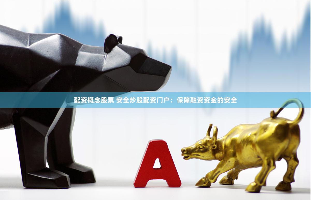 配资概念股票 安全炒股配资门户：保障融资资金的安全