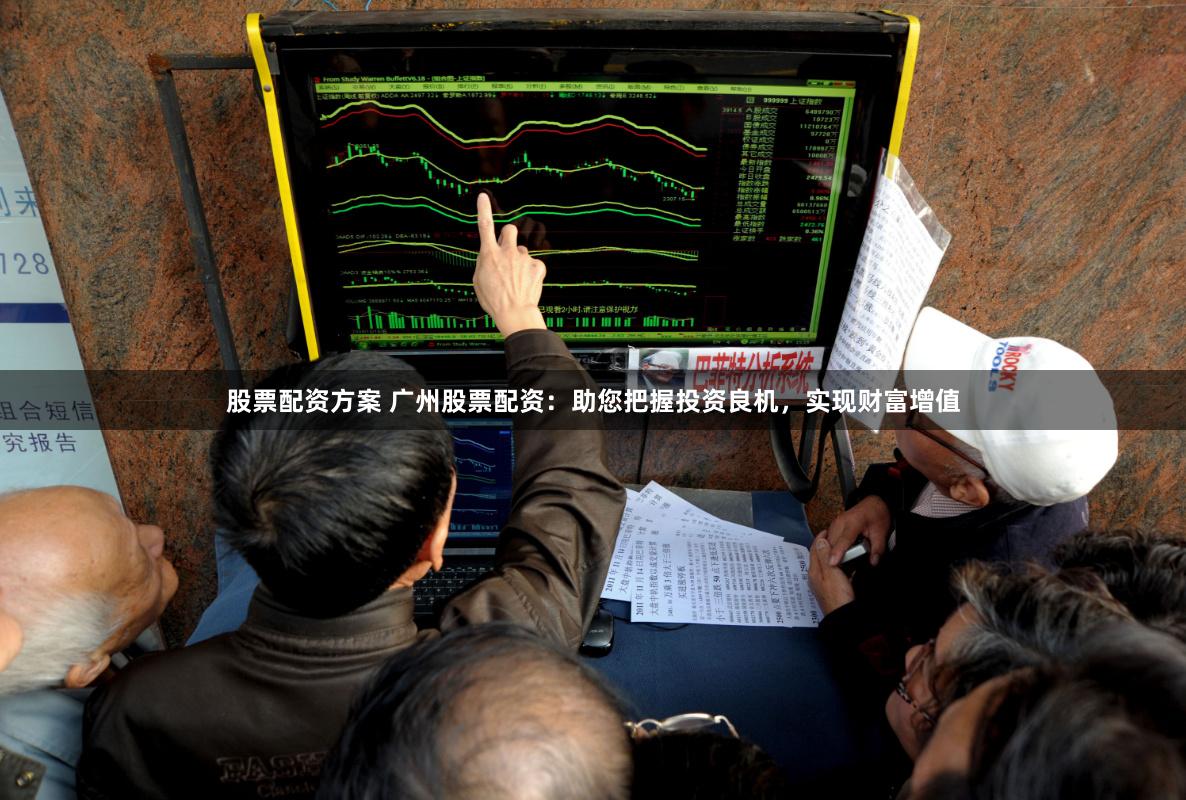 股票配资方案 广州股票配资：助您把握投资良机，实现财富增值