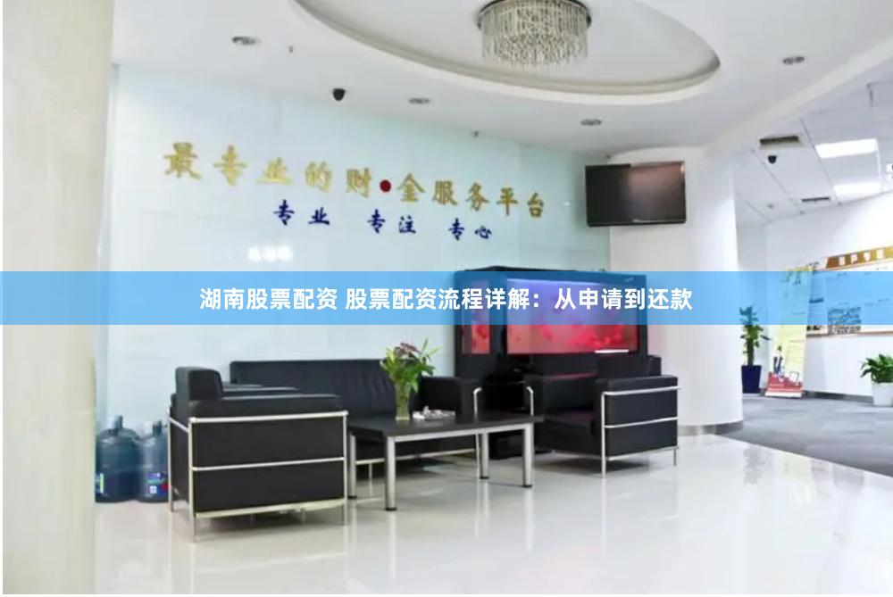 湖南股票配资 股票配资流程详解：从申请到还款