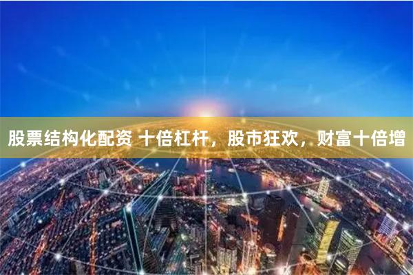 股票结构化配资 十倍杠杆，股市狂欢，财富十倍增