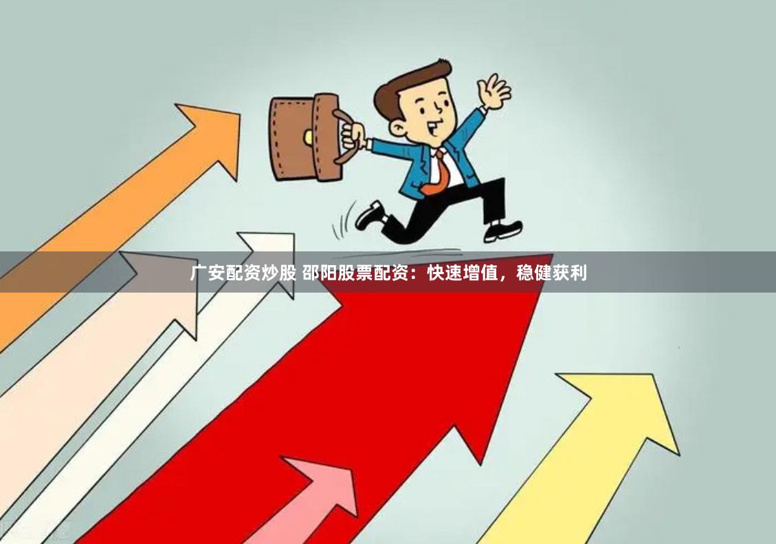 广安配资炒股 邵阳股票配资：快速增值，稳健获利