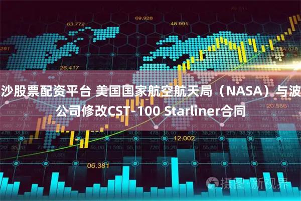 长沙股票配资平台 美国国家航空航天局（NASA）与波音公司修改CST-100 Starliner合同