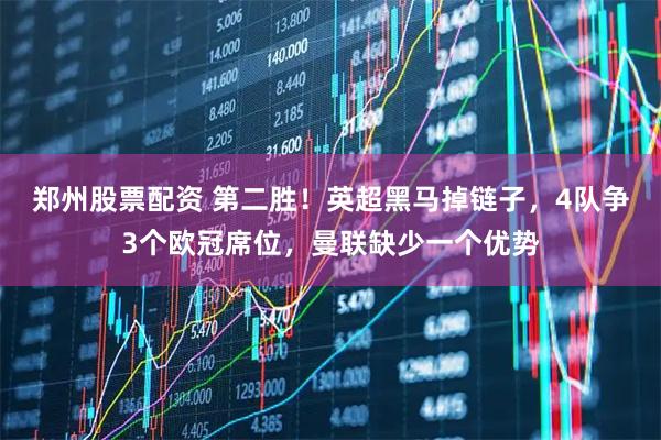 郑州股票配资 第二胜！英超黑马掉链子，4队争3个欧冠席位，曼联缺少一个优势