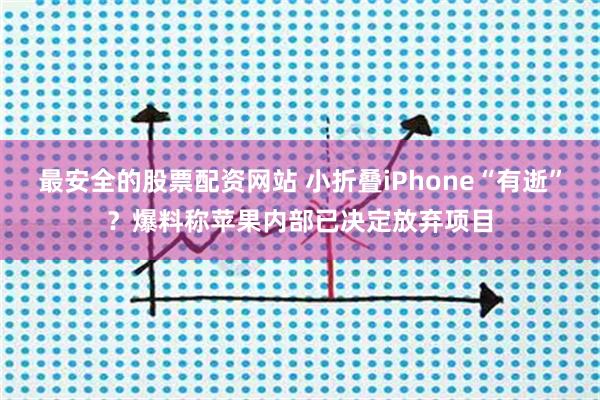 最安全的股票配资网站 小折叠iPhone“有逝”?爆料称苹果内部已决定放弃项目