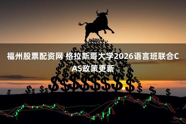 福州股票配资网 格拉斯哥大学2026语言班联合CAS政策更新