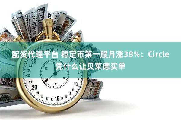 配资代理平台 稳定币第一股月涨38%：Circle凭什么让贝莱德买单